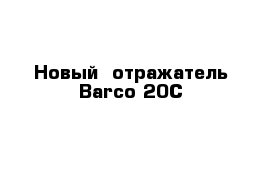 Новый  отражатель Barco 20C